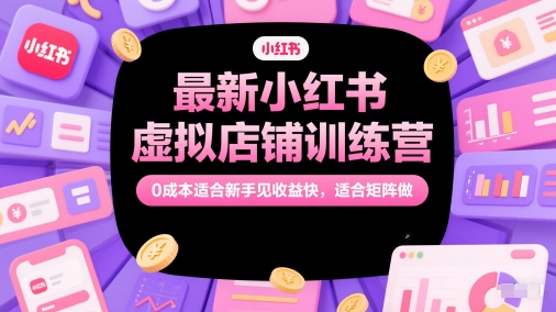 最新小红书虚拟店铺训练营，0成本适合新手见收益快，适合矩阵做-站源网