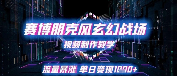 赛博朋克风玄幻战场视频制作教学，流量暴涨单日变现1k+-站源网