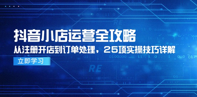 抖音小店运营全攻略，从注册开店到订单处理，25项实操技巧详解-站源网