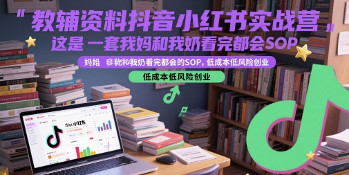 教辅资料抖音小红书实战营，这是一套我妈和我奶看完都会的SOP，低成本低风险创业-站源网
