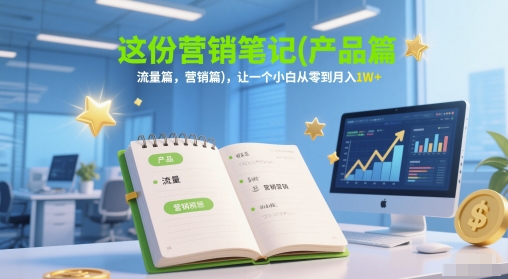 这份营销笔记(产品篇，流量篇，营销篇)，让一个小白从零到月入1W+-站源网