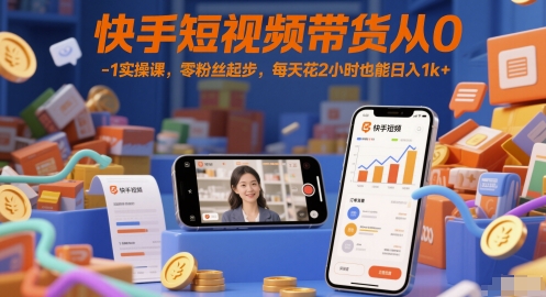 快手短视频带货从0-1实操课，零粉丝起步，每天花2小时也能日入1k+-站源网