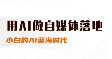 用AI做自媒体落地，适合新手快速入门与进阶，小白的AI蓝海时代-站源网