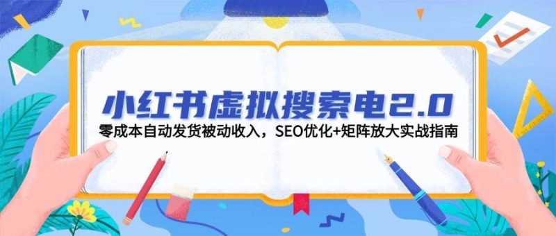 小红书虚拟搜索电2.0，零成本自动发货被动收入，SEO优化+矩阵放大实战指南-余宽网创