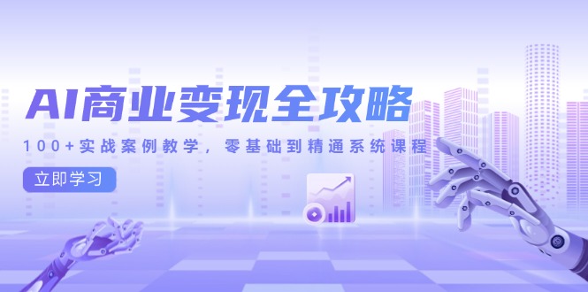 AI商业变现全攻略，100+实战案例教学，零基础到精通系统课程-站源网