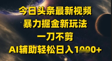 今日头条最新美女视频暴力掘金新玩法，一刀不剪，AI辅助轻松日入1k+-站源网