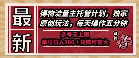 最新得物流量主托管计划，独家原创玩法，每天操作五分钟，多号无上限，单号日入5张+矩阵可放大【揭秘】-余宽网创