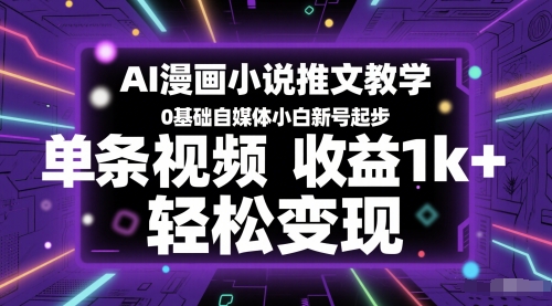 AI漫画小说推文教学，0基础自媒体小白新号起步，单条视频收益1k+，轻松变现-站源网