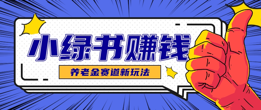 小绿书养老金赛道赚钱思路，利用业余时间轻松操作月入千元的副业项目-站源网