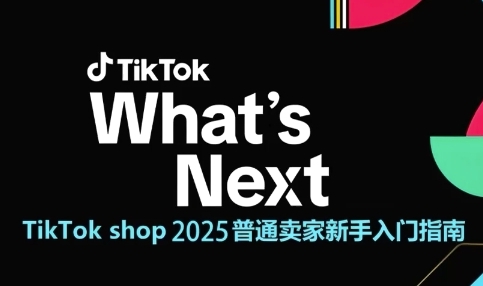 TikTok shop 2025普通卖家新手入门指南，助新手快速掌握从0到1的跨境电商运营逻辑-站源网