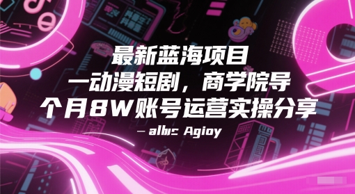 最新蓝海项目动漫短剧，商学院导师单抖音号一个月8W账号运营实操分享-站源网