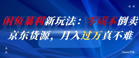 闲鱼暴利新玩法：零成本倒卖京东货源，月入过1W真不难-站源网