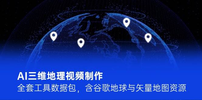 AI三维地理视频制作，全套工具数据包，含谷歌地球与矢量地图资源-站源网