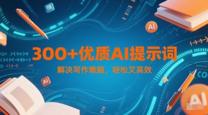300+优质AI提示词，解决写作难题，轻松又高效-站源网
