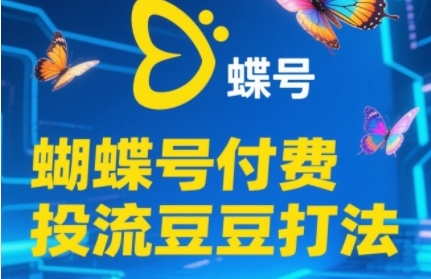 2025蝴蝶号付费投流豆豆打法，助新手快速掌握付费流量撬动自然流的核心玩法-站源网