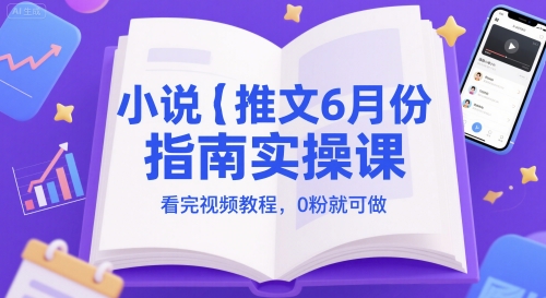 小说推文6月份指南实操课，看完视频教程，0粉就可做-余宽网创
