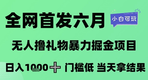 全网首发六月，无人撸礼物暴力掘金项目，日入1K+门槛低，当天拿结果，小白可玩【揭秘】-梧槎子渊阁