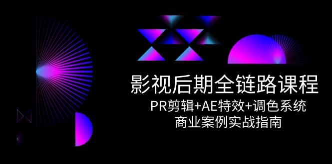 影视后期全链路课程，PR剪辑+AE特效+调色系统，商业案例实战指南-站源网