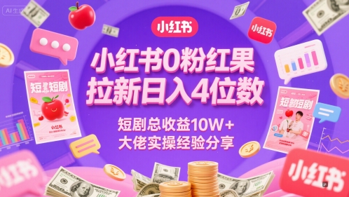 小红书0粉红果短剧拉新日入4位，数短剧总收益10W+大佬实操经验分享-站源网