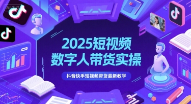 2025短视频数字人带货实操，抖音快手短视频带货最新教学-余宽网创
