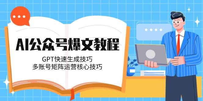AI公众号爆文教程，GPT快速生成技巧，多账号矩阵运营核心技巧-站源网