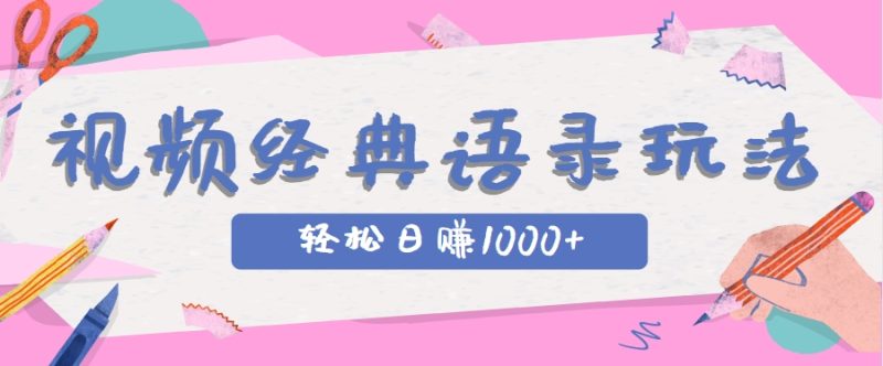 全网低估的短视频玩法，经典IP+语录，几分钟视频轻松日赚1000+-余宽网创