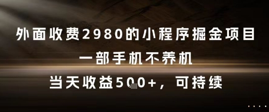 外面收费2980的小程序掘金项目，一部手机不养机，当天收益5张+，可持续【揭秘】-站源网