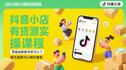 抖音小店有货源实操课程，零基础跟着学就可以了，模式直接可以模仿复制(更新6月)-站源网