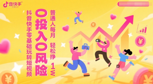 抖音快手零基础玩转短视频，0投入0风险，普通人每月轻松挣1W-站源网