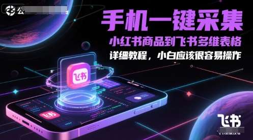 手机一键采集小红书商品到飞书多维表格，详细教程，小白应该很容易操作-站源网