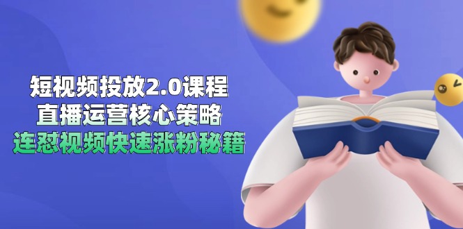 短视频投放2.0课程，直播运营核心策略，连怼视频快速涨粉秘籍-站源网