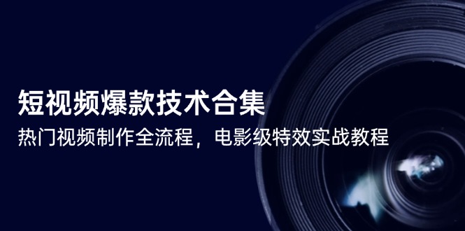 短视频爆款技术合集，热门视频制作全流程，电影级特效实战教程-站源网