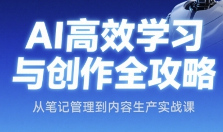 AI高效学习与创作全攻略，从笔记管理到内容生产实战课-站源网