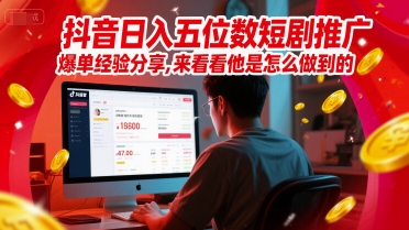 抖音日入五位数短剧推广爆单经验分享，来看看他是怎么做到的？-站源网
