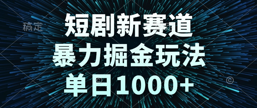 短剧新赛道，暴力掘金玩法，单日1000+-站源网