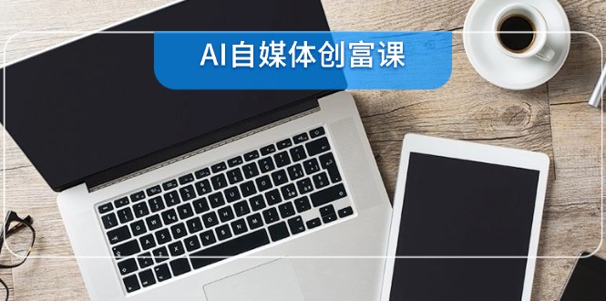 AI自媒体创富课，账号准备到直播带货，零基础22项技能速成-站源网