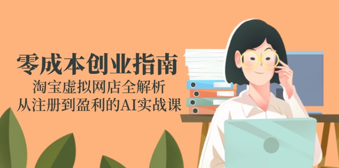 零成本创业指南：淘宝虚拟网店全解析，从注册到盈利的AI实战课-站源网