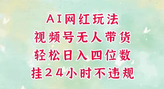 视频号无人直播带货，手机一挂自动爆单，AI网红玩法，带你解放双手，轻松日入四位数-站源网