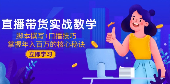 直播带货实战教学：脚本撰写+口播技巧，掌握年入百万的核心秘诀-站源网