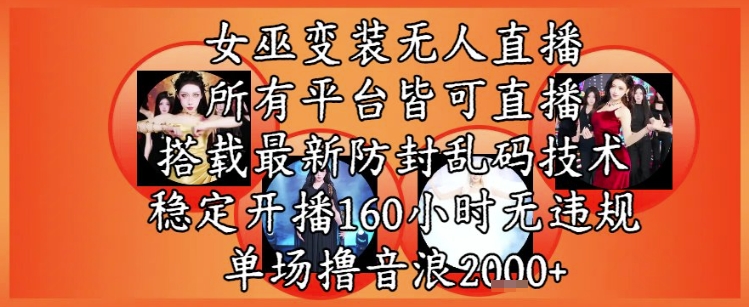 女巫变装直播最新玩法，所有直播平台皆可操作，稳定开播160小时无违规，单场撸音浪2k+-站源网