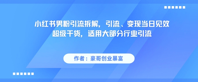 小红书男粉引流拆解，引流、变现当日见效超级干货，适用大部分行业引流-站源网