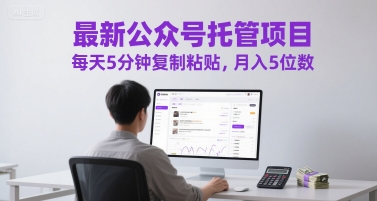 最新公众号托管项目，每天5分钟复制粘贴，月入5位数【揭秘】-站源网