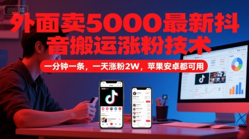 外面卖5000最新抖音搬运涨粉技术，新玩法，一分钟一条，一天涨粉2W，苹果安卓都可用-站源网
