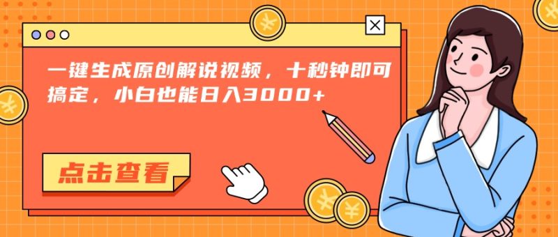 一键生成原创解说视频，十秒钟即可搞定，小白也能日入3000+-余宽网创