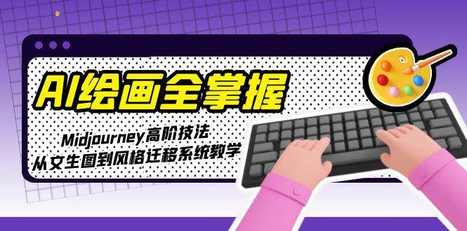 AI绘画全掌握：Midjourney高阶技法，从文生图到风格迁移系统教学-站源网