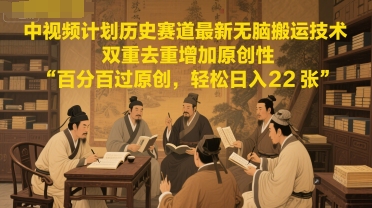 中视频计划历史赛道最新无脑搬运技术，双重去重增加原创性，百分百过原创，轻松日入2张-梵摄网创