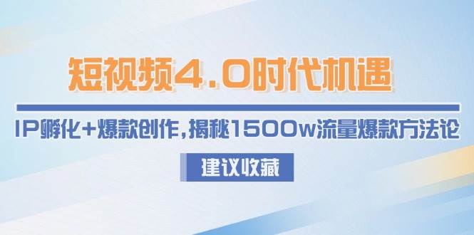 短视频4.0时代机遇：IP孵化+爆款创作，揭秘1500w流量爆款方法论-站源网