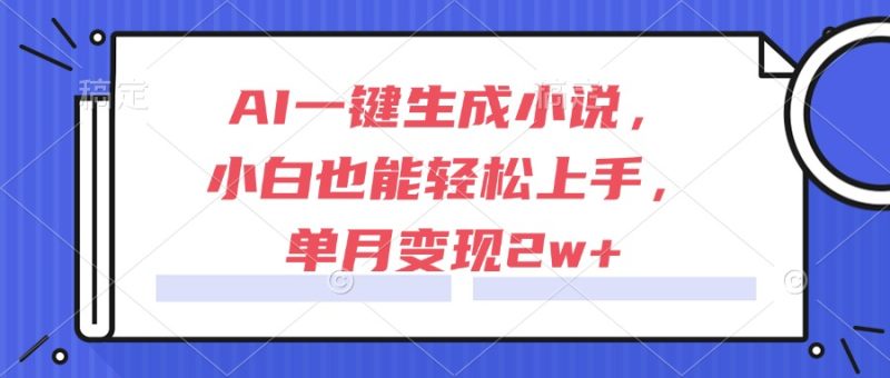 AI一键生成小说，小白也能轻松上手，单月变现2w+-余宽网创