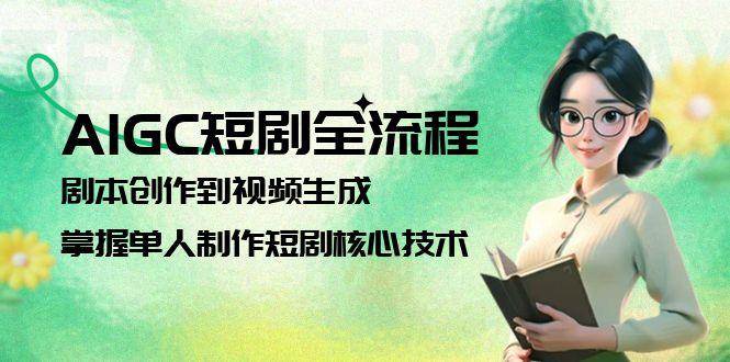 AIGC短剧全流程：剧本创作到视频生成，掌握单人制作短剧核心技术-站源网