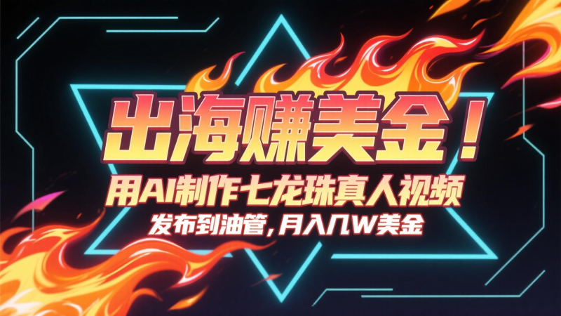 出海赚美金，用AI制作七龙珠真人视频，发布到油管，条条爆火，月入几十K美金-余宽网创